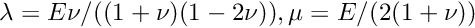 $ \lambda = E\nu/((1+\nu)(1-2\nu)), \mu = E/(2(1+\nu)) $